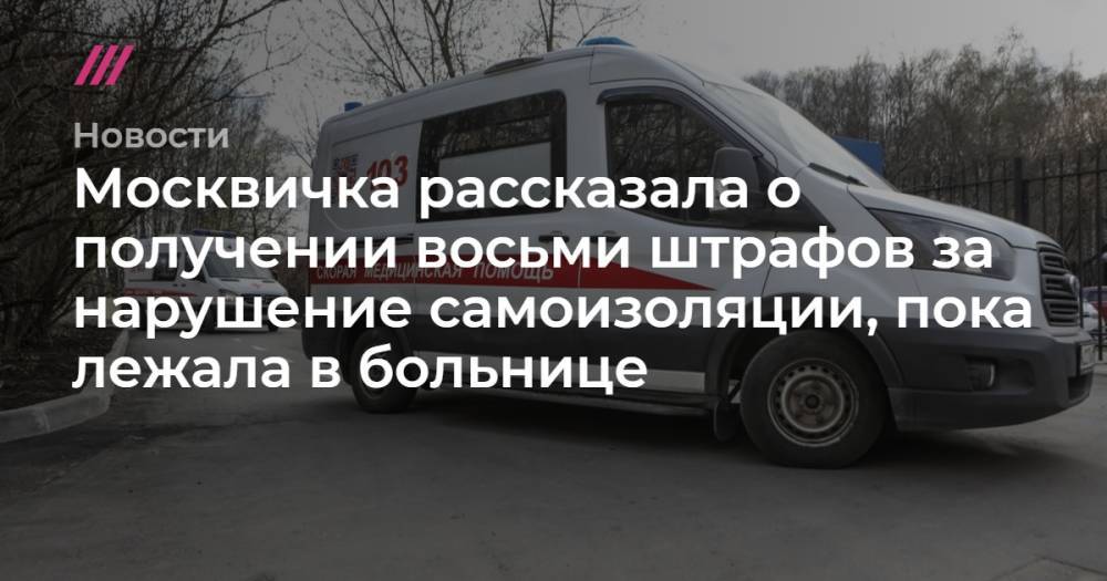 Москвичка рассказала о получении восьми штрафов за нарушение самоизоляции, пока лежала в больнице - tvrain.ru