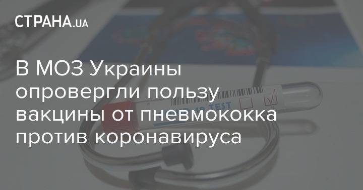 В МОЗ Украины опровергли пользу вакцины от пневмококка против коронавируса - strana.ua - Украина - Минздрав