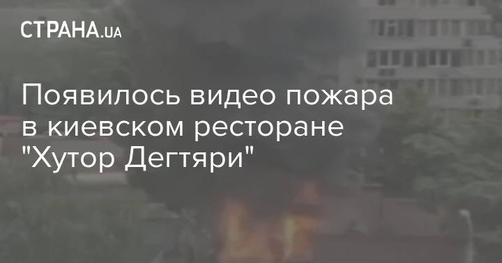 Появилось видео пожара в киевском ресторане "Хутор Дегтяри" - strana.ua - Киев