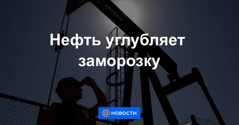 Нефть углубляет заморозку - news.mail.ru - Россия