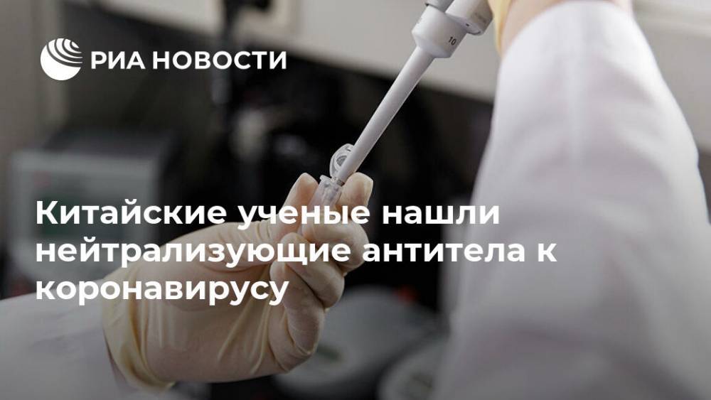 Китайские ученые нашли нейтрализующие антитела к коронавирусу - ria.ru - Москва - Китай