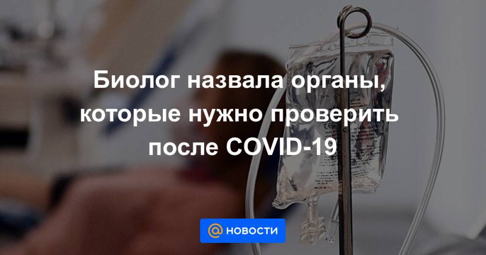 Биолог назвала органы, которые нужно проверить после COVID-19 - news.mail.ru