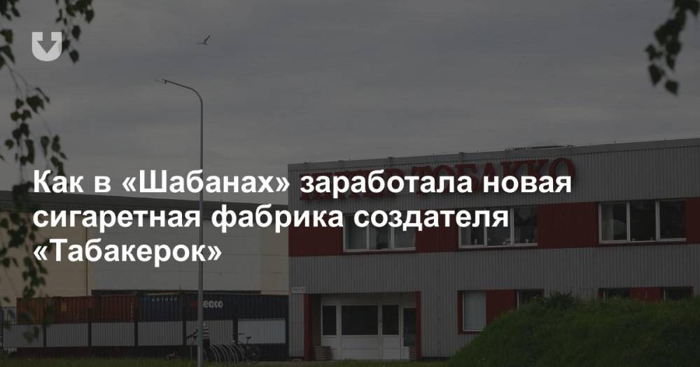 Как в «Шабанах» заработала новая сигаретная фабрика создателя «Табакерок» - news.tut.by - Белоруссия - Торговля