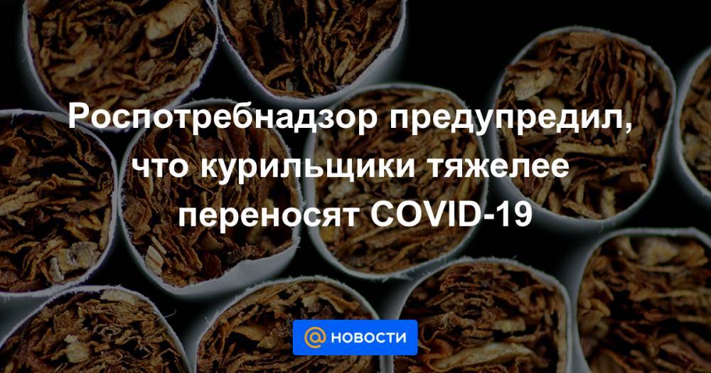 Роспотребнадзор предупредил, что курильщики тяжелее переносят COVID-19 - news.mail.ru