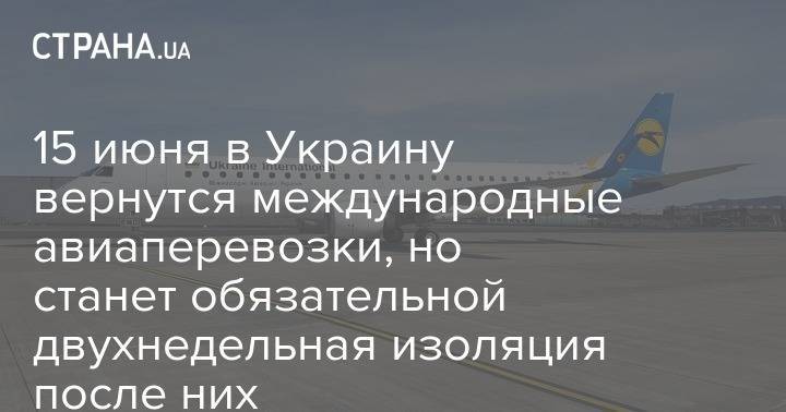 Максим Степанов - 15 июня в Украину вернутся международные авиаперевозки, но станет обязательной двухнедельная изоляция после них - strana.ua - Украина - Белоруссия - Евросоюз - Минздрав