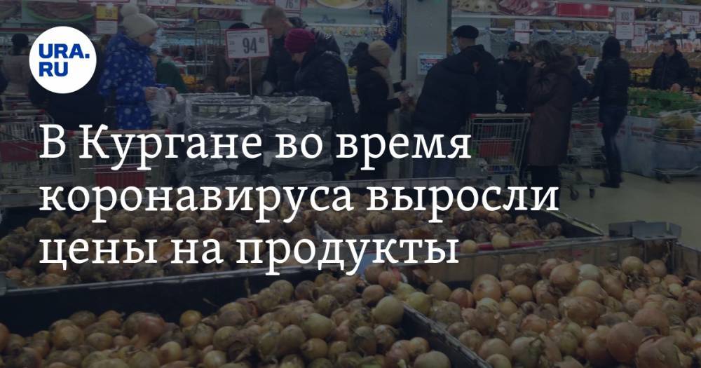 В Кургане во время коронавируса выросли цены на продукты - ura.news - Россия