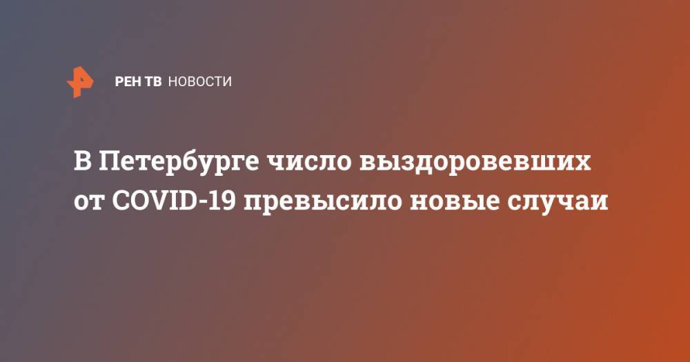 В Петербурге число выздоровевших от COVID-19 превысило новые случаи - ren.tv - Санкт-Петербург - Covid-19