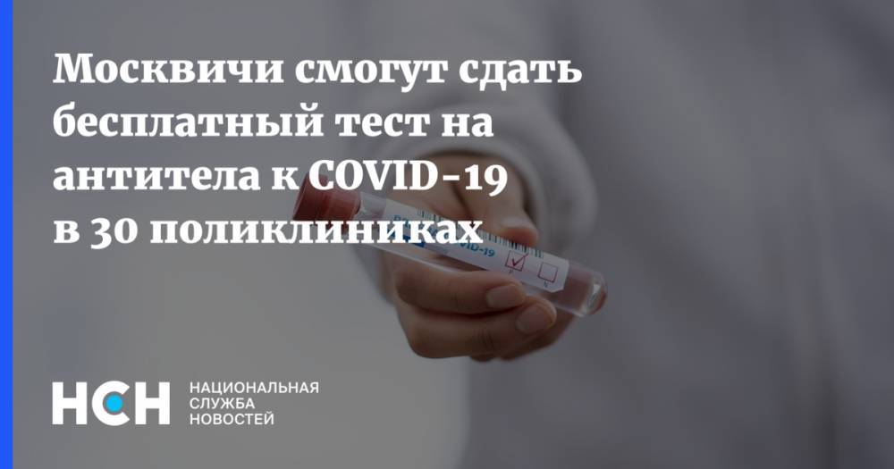 Анастасия Ракова - Москвичи смогут сдать бесплатный тест на антитела к COVID-19 в 30 поликлиниках - nsn.fm - Москва