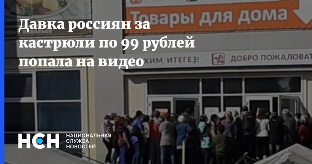 Давка россиян за кастрюли по 99 рублей попала на видео - nsn.fm - республика Башкирия - Белорецк