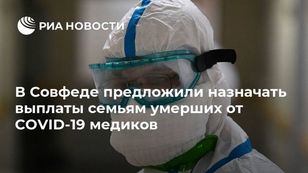 В Совфеде предложили назначать выплаты семьям умерших от COVID-19 медиков - ria.ru - Россия - Москва