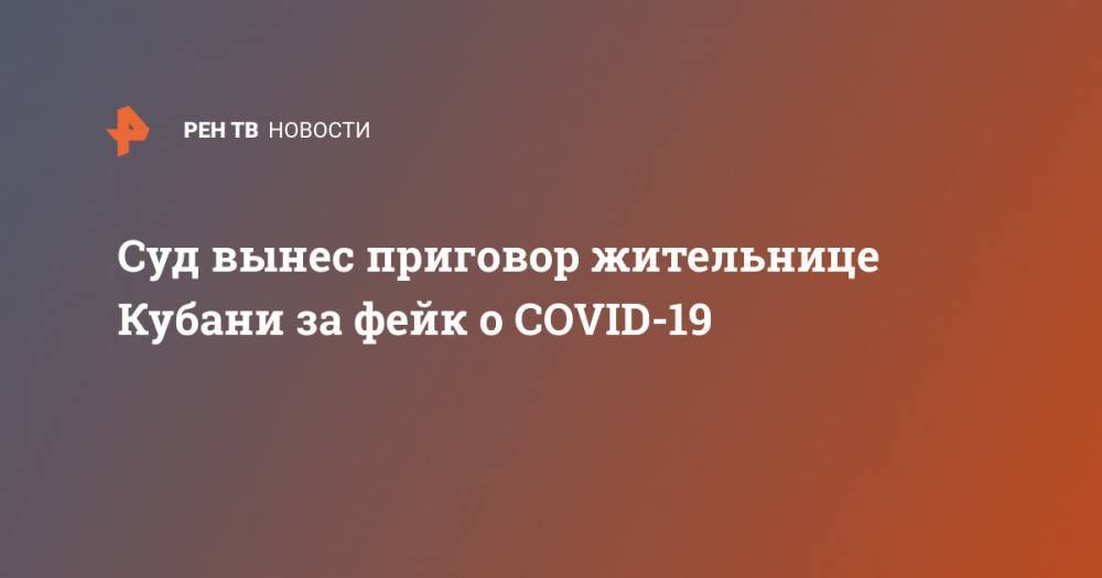 Суд вынес приговор жительнице Кубани за фейк о COVID-19 - ren.tv - Россия - Краснодарский край