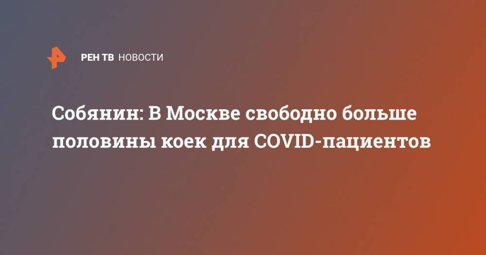 Сергей Собянин - Собянин: В Москве свободно больше половины коек для COVID-пациентов - ren.tv - Москва