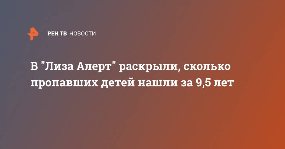 В "Лиза Алерт" раскрыли, сколько пропавших детей нашли за 9,5 лет - ren.tv - Псковская обл.