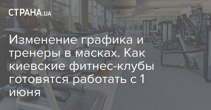 Изменение графика и тренеры в масках. Как киевские фитнес-клубы готовятся работать с 1 июня - strana.ua - Украина