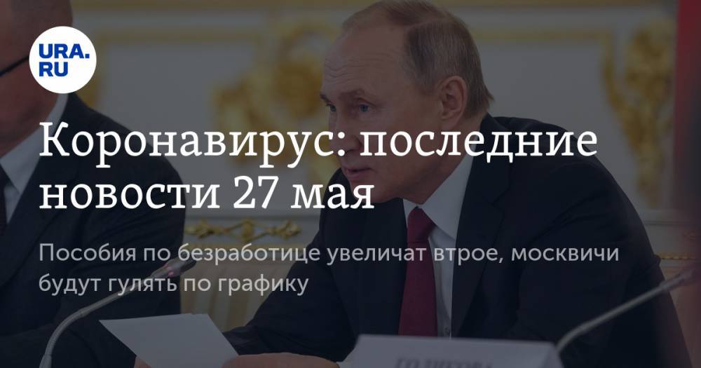 Коронавирус: последние новости 27 мая. Пособия по безработице увеличат втрое, москвичи будут гулять по графику - ura.news - Сша - Китай - Ухань
