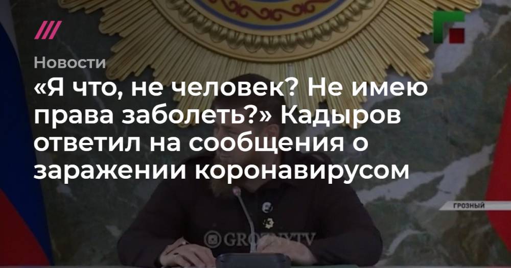 «Я что, не человек? Не имею права заболеть?» Кадыров ответил на сообщения о заражении коронавирусом - tvrain.ru