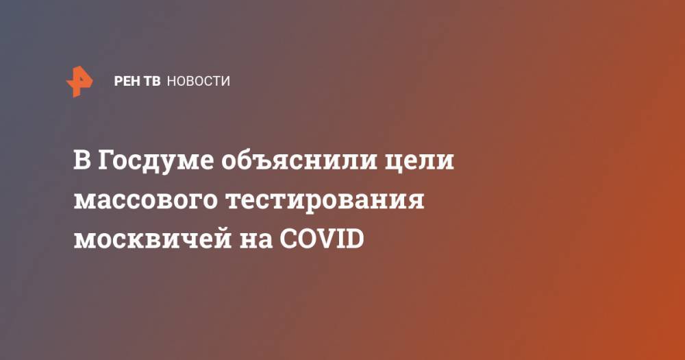 Дмитрий Морозов - В Госдуме объяснили цели массового тестирования москвичей на COVID - ren.tv - Москва