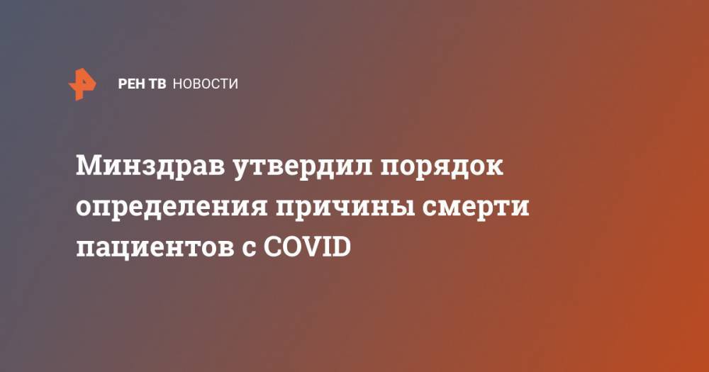 Минздрав утвердил порядок определения причины смерти пациентов с COVID - ren.tv - Россия - Минздрав