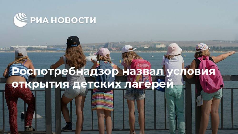 Роспотребнадзор назвал условия открытия детских лагерей - ria.ru - Москва