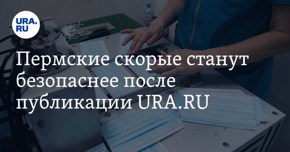 Дмитрий Махонин - Пермские скорые станут безопаснее после публикации URA.RU - ura.news - Пермский край