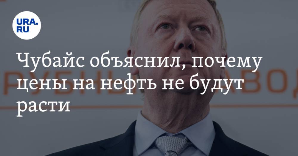 Анатолий Чубайс - Чубайс объяснил, почему цены на нефть не будут расти - ura.news