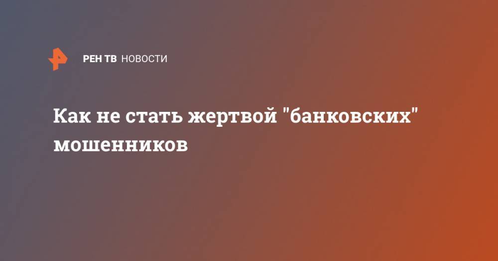 Как не стать жертвой "банковских" мошенников - ren.tv - Санкт-Петербург