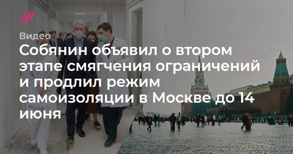 Собянин объявил о втором этапе смягчения ограничений и продлил режим самоизоляции в Москве до 14 июня - tvrain.ru - Москва