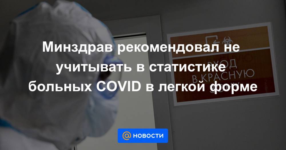 Минздрав рекомендовал не учитывать в статистике больных COVID в легкой форме - news.mail.ru - Минздрав