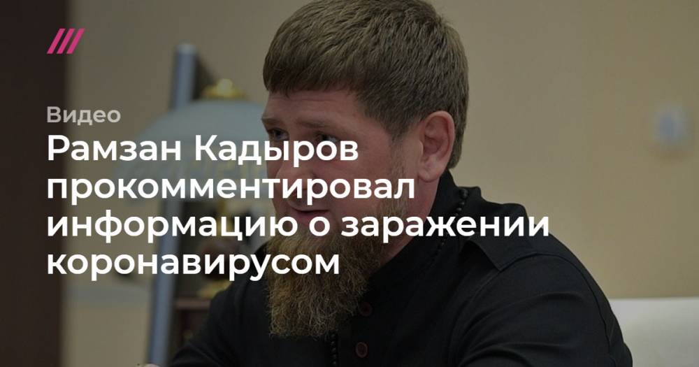 Рамзан Кадыров - Рамзан Кадыров прокомментировал информацию о заражении коронавирусом - tvrain.ru