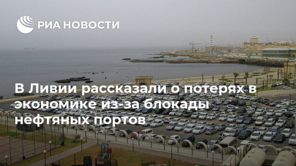 В Ливии рассказали о потерях в экономике из-за блокады нефтяных портов - ria.ru - Москва - Сша - Ливия