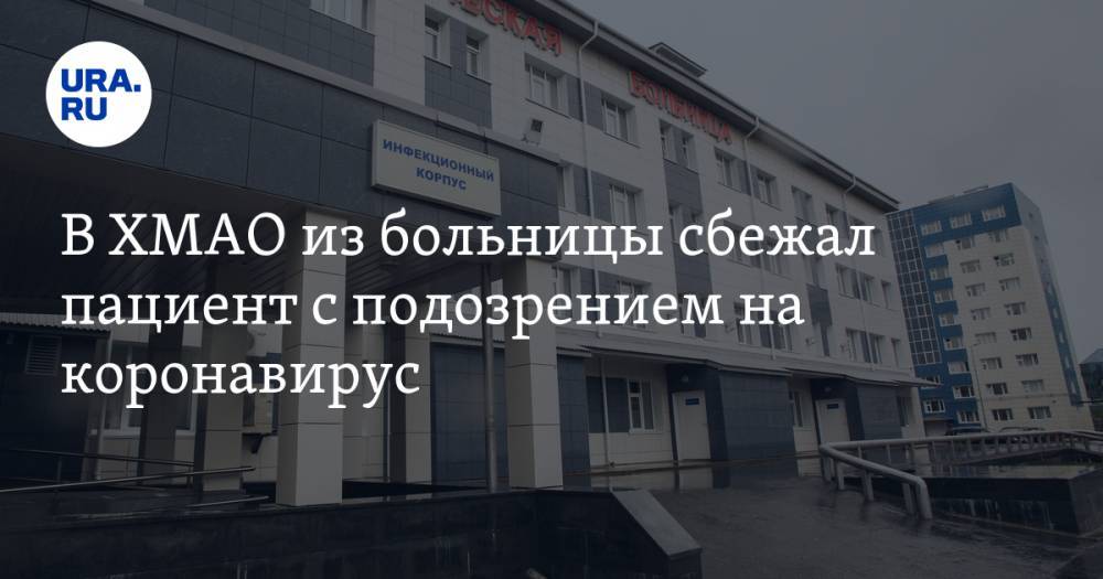 В ХМАО из больницы сбежал пациент с подозрением на коронавирус - ura.news - округ Югра