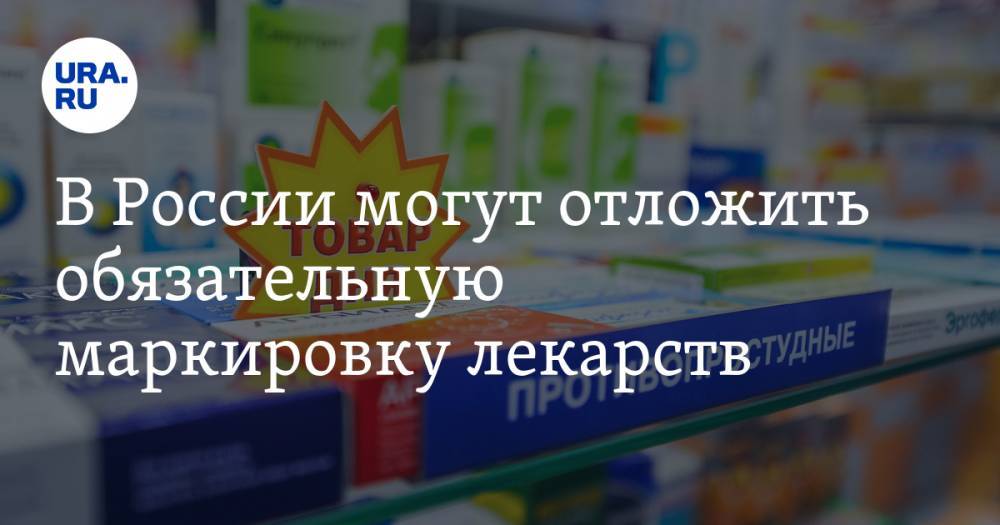В России могут отложить обязательную маркировку лекарств - ura.news - Россия - Минздрав
