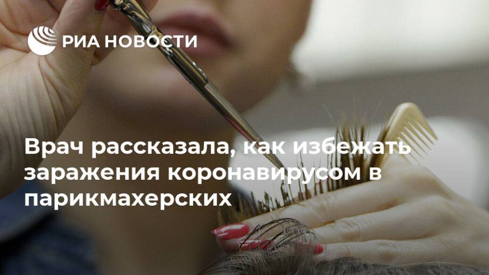 Лариса Алексеева - Врач рассказала, как избежать заражения коронавирусом в парикмахерских - ria.ru - Россия - Москва