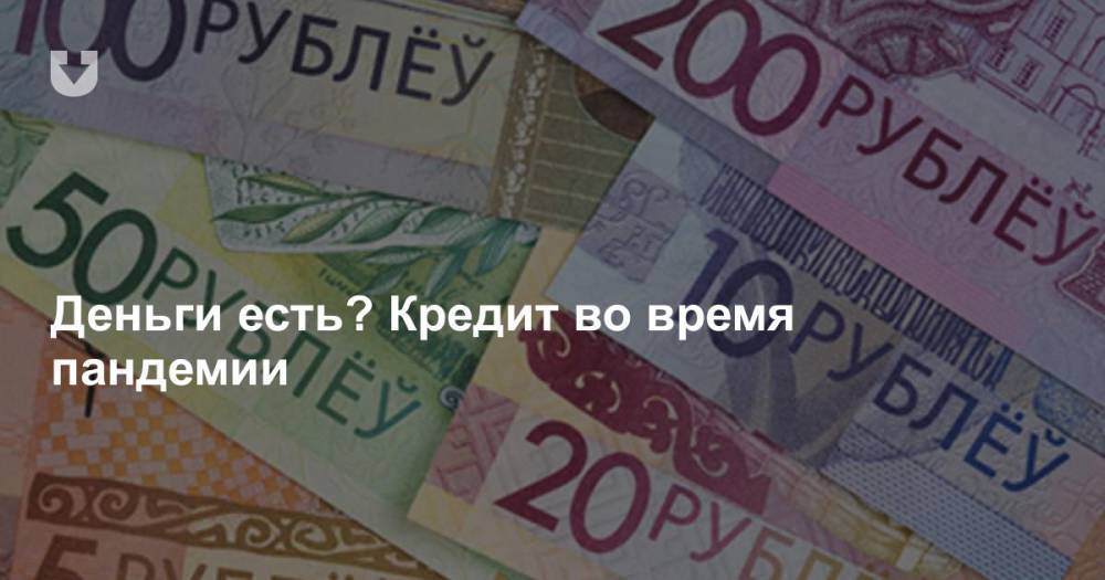 Деньги есть? Кредит во время пандемии - news.tut.by - Белоруссия