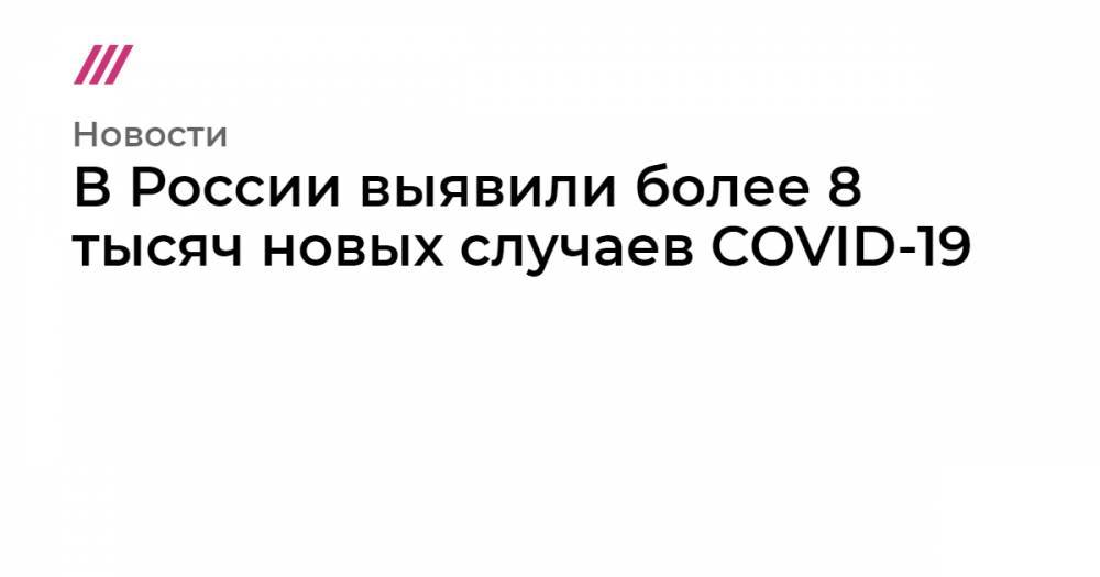 В России выявили более 8 тысяч новых случаев COVID-19 - tvrain.ru - Россия - Сша