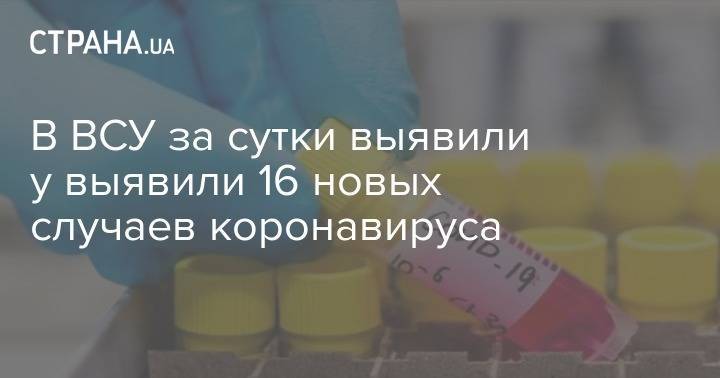В ВСУ за сутки выявили у выявили 16 новых случаев коронавируса - strana.ua - Украина - Волынская обл.