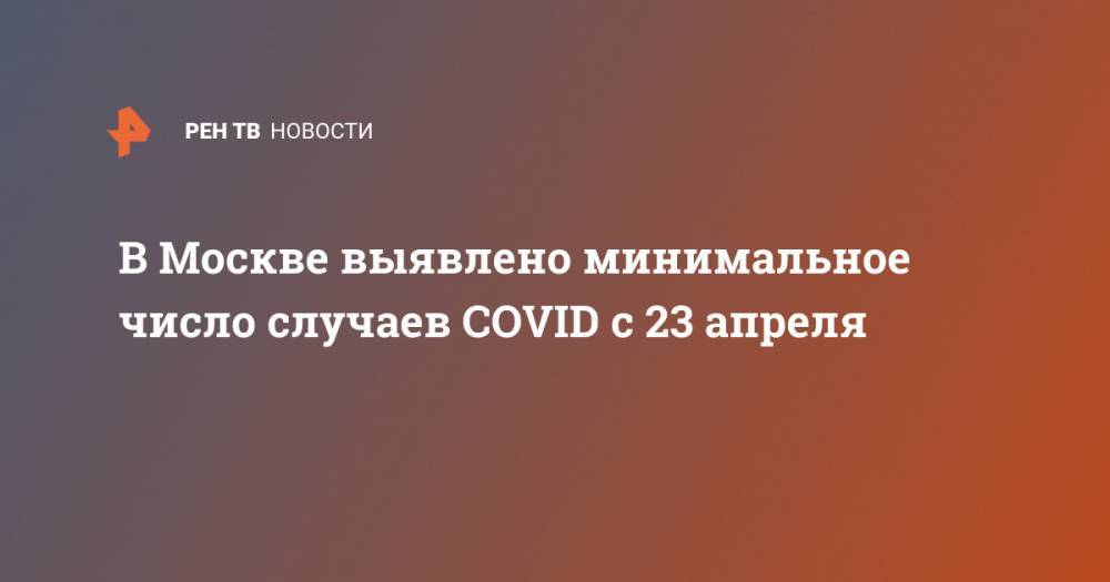 В Москве выявлено минимальное число случаев COVID с 23 апреля - ren.tv - Москва