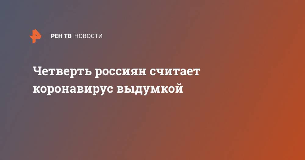 Четверть россиян считает коронавирус выдумкой - ren.tv - Россия