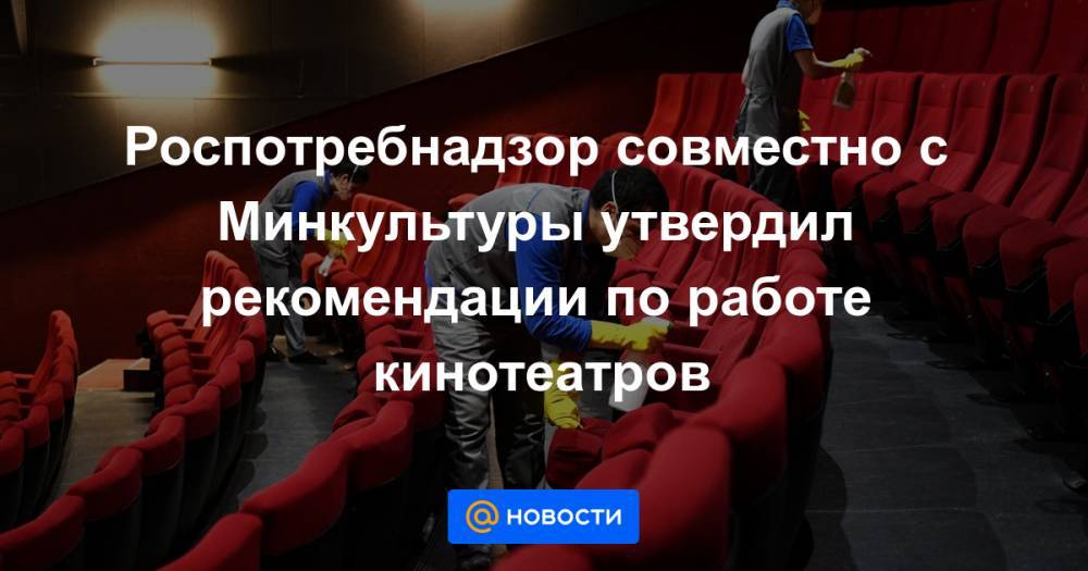 Роспотребнадзор совместно с Минкультуры утвердил рекомендации по работе кинотеатров - news.mail.ru - Россия