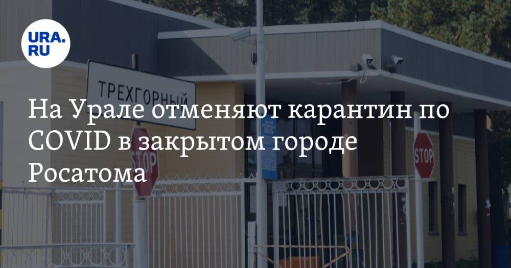 На Урале отменяют карантин по COVID в закрытом городе Росатома - ura.news - Росатом