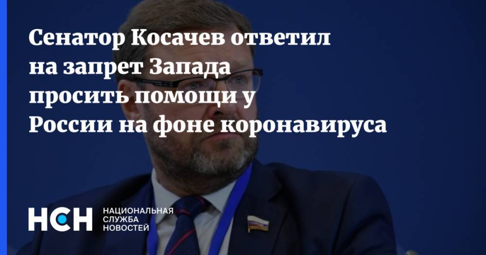 Сергей Лавров - Сенатор Косачев ответил на запрет Запада просить помощи у России на фоне коронавируса - nsn.fm - Россия - Китай