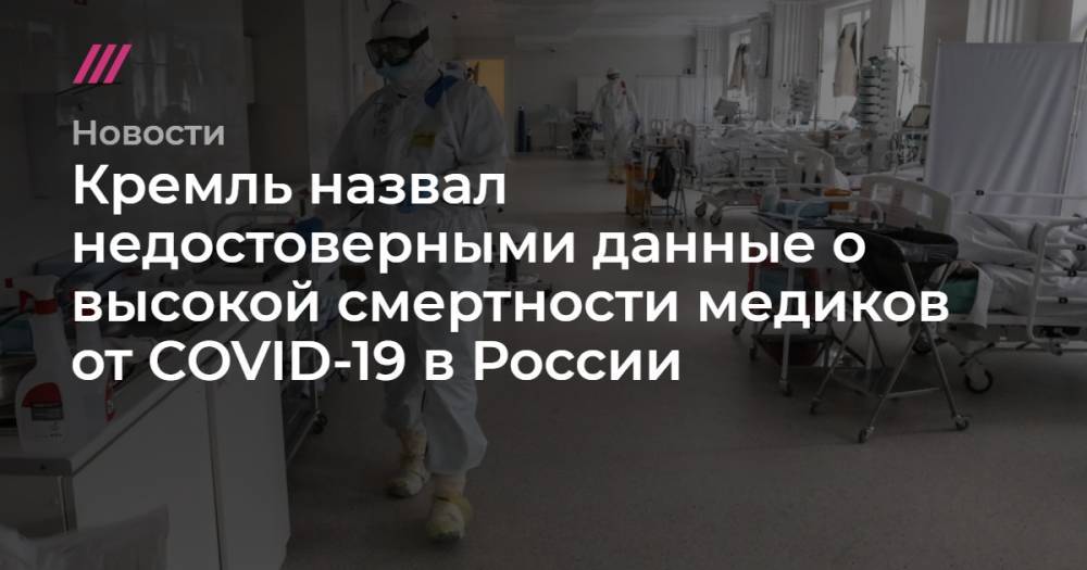 Кремль назвал недостоверными данные о высокой смертности медиков от COVID-19 в России - tvrain.ru - Россия - Минздрав
