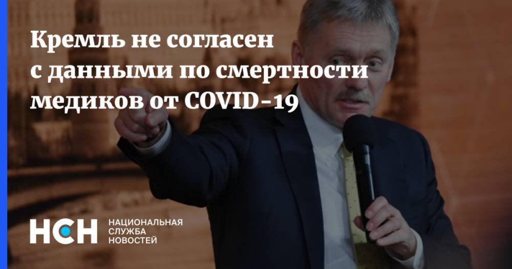 Дмитрий Песков - Кремль не согласен с данными по смертности медиков от COVID-19 - nsn.fm - Россия
