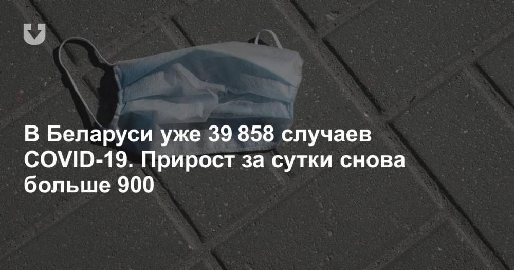 В Беларуси уже 39 858 случаев COVID-19. Прирост за сутки снова больше 900 - news.tut.by - Белоруссия - Минздрав