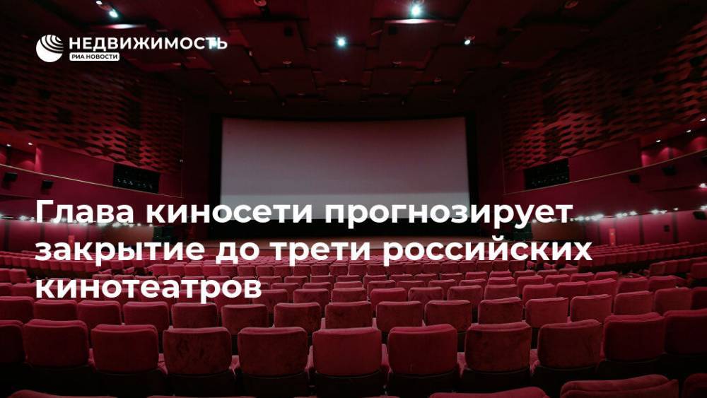 Глава киносети прогнозирует закрытие до трети российских кинотеатров - realty.ria.ru - Москва