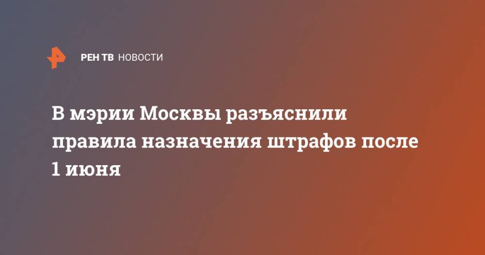 Алексей Немерюк - В мэрии Москвы разъяснили правила назначения штрафов после 1 июня - ren.tv - Москва