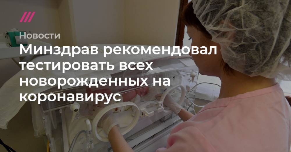 Минздрав рекомендовал тестировать всех новорожденных на коронавирус - tvrain.ru - Россия - Москва - Минздрав