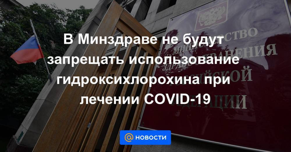 В Минздраве не будут запрещать использование гидроксихлорохина при лечении COVID-19 - news.mail.ru