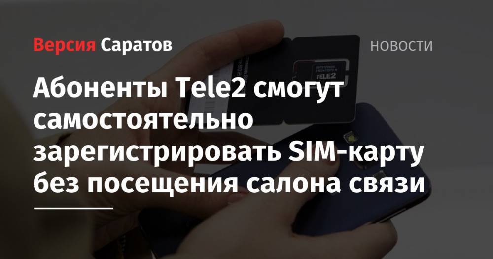 Абоненты Tele2 смогут самостоятельно зарегистрировать SIM-карту без посещения салона связи - nversia.ru
