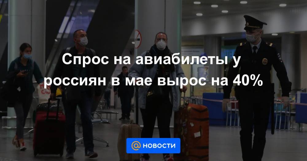 Спрос на авиабилеты у россиян в мае вырос на 40% - news.mail.ru - Россия
